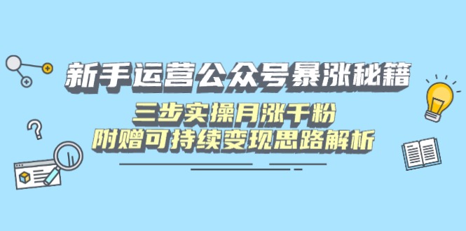 新手运营公众号暴涨秘籍，三步实操月涨千粉，附赠可持续变现思路解析-老吴出海笔记