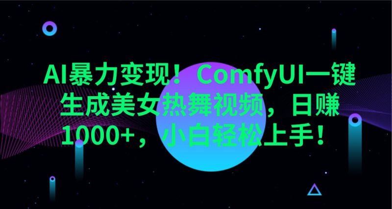 AI暴力变现!ComfyUI一键生成美女热舞视频,日赚1000+,小白轻松上手!-老吴出海笔记