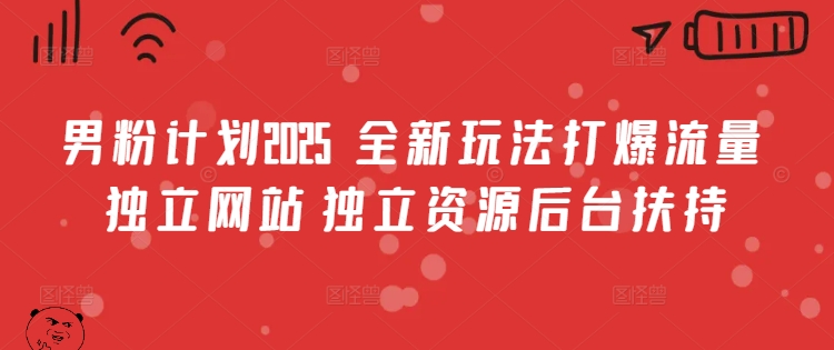 男粉计划2025  全新玩法打爆流量 独立网站 独立资源后台扶持【揭秘】-老吴出海笔记