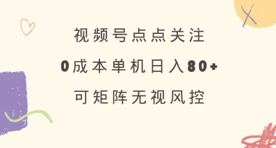 视频号点点关注,0成本单号80+,可矩阵,绿色正规,长期稳定【揭秘】-老吴出海笔记