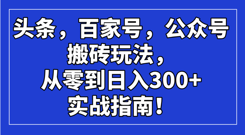 头条,百家号,公众号搬砖玩法,从零到日入300+的实战指南!-老吴出海笔记