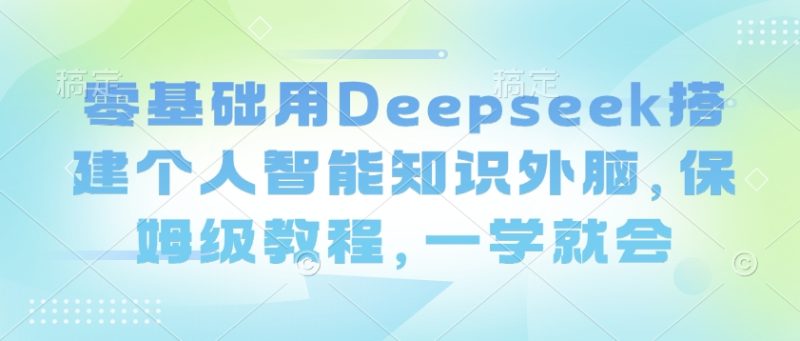 零基础用Deepseek搭建个人智能知识外脑，保姆级教程，一学就会-老吴出海笔记