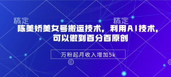 陈美娇美女号搬运技术,利用AI技术,可以做到百分百原创,万粉起月收入增加5k-老吴出海笔记