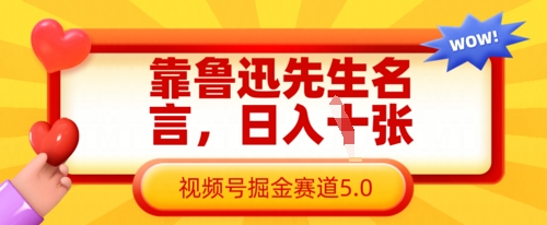 靠鲁迅先生名言，日入数张，视频号掘金赛道5.0-老吴出海笔记