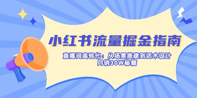 小红书流量掘金指南:直播间高转化:从场景搭建到话术设计,月销30W秘籍-老吴出海笔记