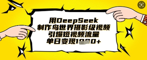 用DeepSeek制作鸟世界摄影级视频,引爆短视频流量,单日变现1k-老吴出海笔记
