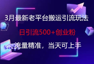 3月最新老平台搬运引流玩法，日引流500+创业粉，流量精准，当天可上手-老吴出海笔记