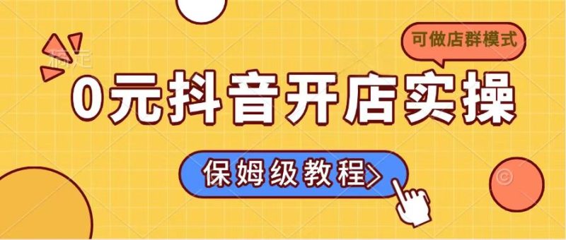 0元抖音开店实操,保姆级教程适合小白(可做店群模式-老吴出海笔记