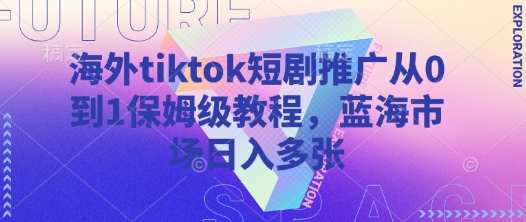 海外tiktok短剧推广从0到1保姆级教程，蓝海市场日入多张-老吴出海笔记