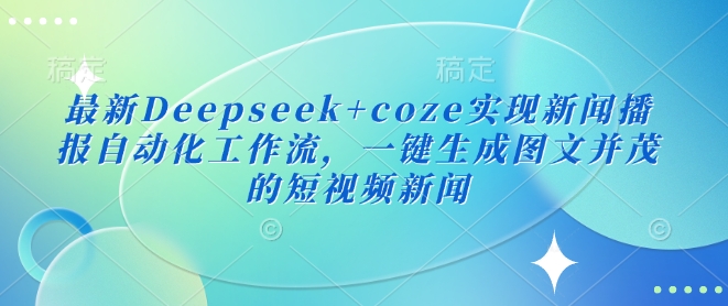 最新Deepseek+coze实现新闻播报自动化工作流,一键生成图文并茂的短视频新闻-老吴出海笔记