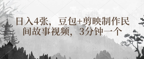 豆包+剪映制作民间故事视频，3分钟一个，日入4张-老吴出海笔记
