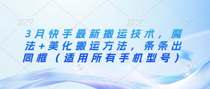 3月快手最新搬运技术，魔法+美化搬运方法，条条出同框(适用所有手机型号)-老吴出海笔记