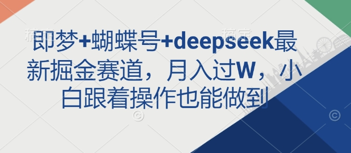 即梦+蝴蝶号+deepseek最新掘金赛道，月入过W，小白跟着操作也能做到-老吴出海笔记