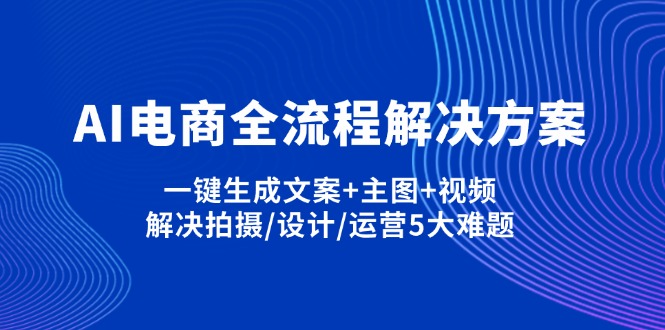 AI电商全流程解决方案,一键生成文案+主图+视频,解决拍摄/设计/运营5大难题-老吴出海笔记