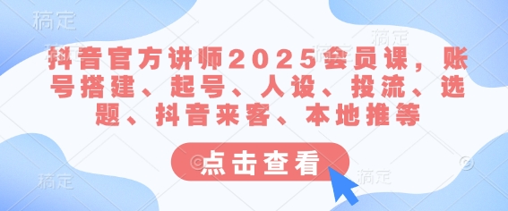 抖音官方讲师2025会员课,账号搭建、起号、人设、投流、选题、抖音来客、本地推等-老吴出海笔记