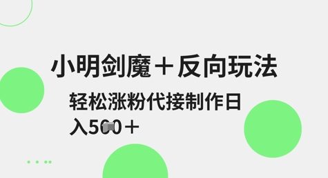 小明剑魔+反向玩法,轻松涨粉,可代接制作日入5张-老吴出海笔记
