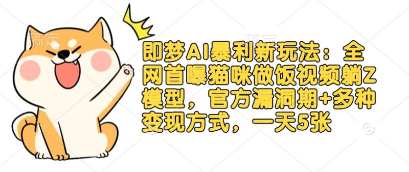 即梦AI暴利新玩法：全网首曝猫咪做饭视频躺Z模型，官方漏洞期+多种变现方式，一天5张-老吴出海笔记