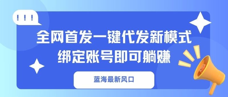 蓝海最新风口,全网首发一键代发新模式!绑定账号即可躺赚-老吴出海笔记