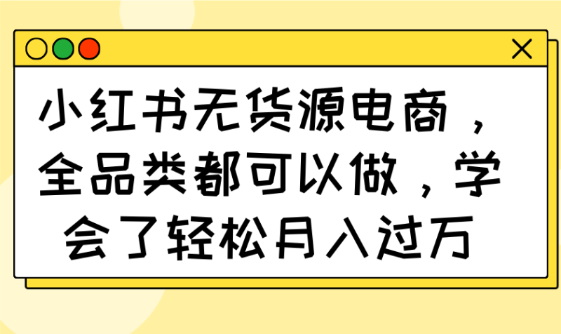 小红书无货源电商,全品类都可以做,学会了轻松月入过万-老吴出海笔记