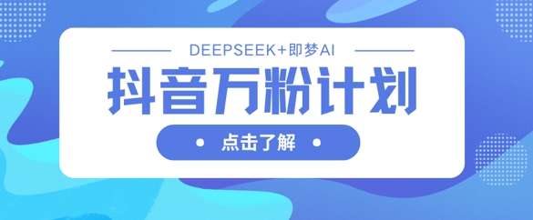 抖音万粉计划,利用DeepSeek+即梦AI生成视频,快速涨到万粉-老吴出海笔记