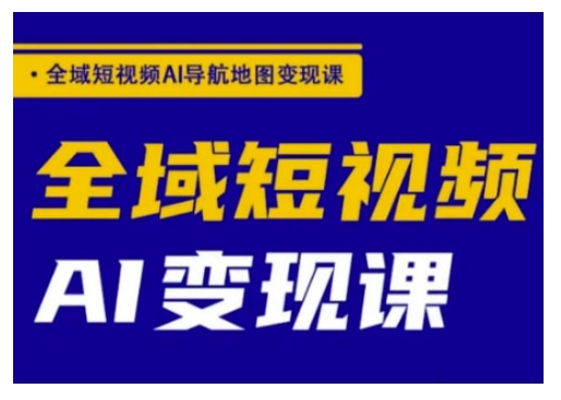 全域短视频AI导航地图变现课,全域短视频AI变现课-老吴出海笔记