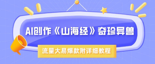 AI创作《山海经》奇珍异兽,超现实画风,流量大易爆款,附详细教程-老吴出海笔记