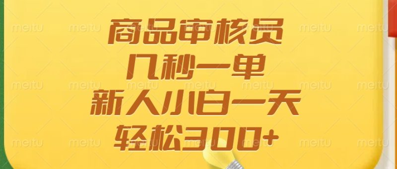 商品审核员,几秒一单,多劳多得,新人小白一天轻松300+-老吴出海笔记