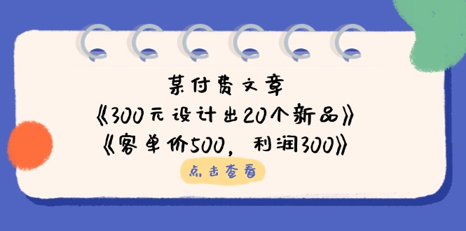 某付费文章:《300元设计出20个新品》+《客单价500,利润300》-老吴出海笔记