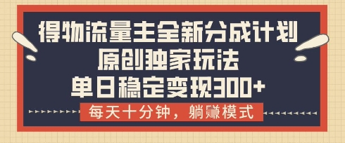得物流量主全新分成计划模式,原创独家玩法,每天十分钟,躺挣模式,单日稳定变现3张+【揭秘】-老吴出海笔记