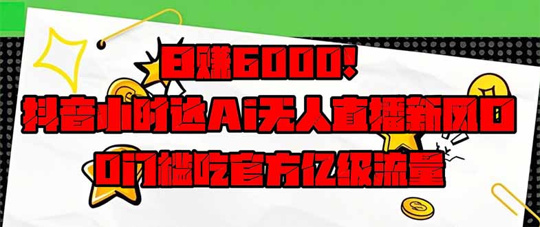 日赚6000+!抖音小时达Ai无人直播躺赚新风口,0门槛吃官方亿级流量!-老吴出海笔记