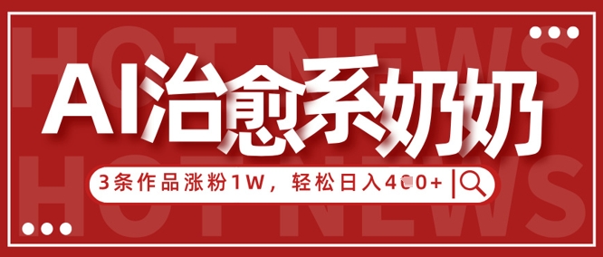 AI治愈系老奶奶情感赛道，3条作品涨粉1W+，小白轻松日入4张+-老吴出海笔记