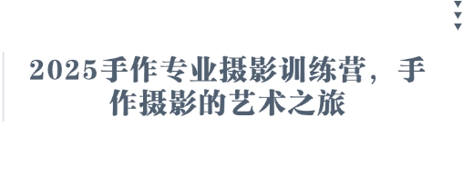 2025手作专业摄影训练营,手作摄影的艺术之旅-老吴出海笔记