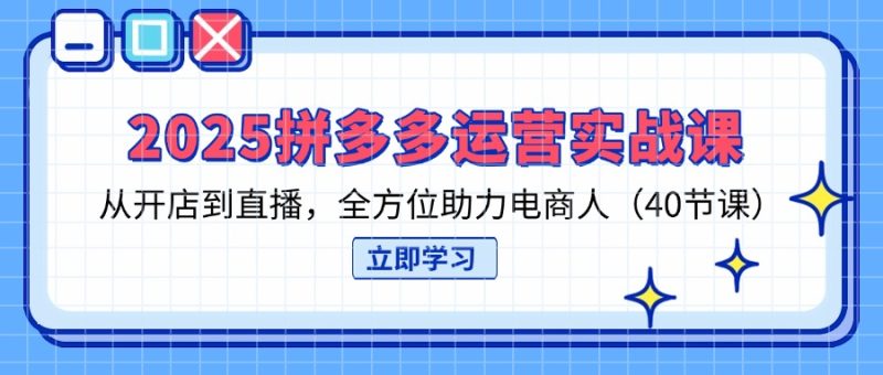 2025拼多多运营实战课，从开店到直播，全方位助力电商人(40节课-老吴出海笔记