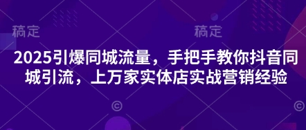 2025引爆同城流量,手把手教你抖音同城引流,上万家实体店实战营销经验-老吴出海笔记
