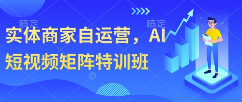 实体商家自运营,AI短视频矩阵特训班-老吴出海笔记