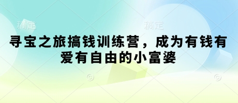 寻宝之旅搞钱训练营,成为有钱有爱有自由的小富婆-老吴出海笔记