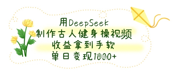 用DeepSeek制作古人健身操视频,收益拿到手软,单日变现数张-老吴出海笔记