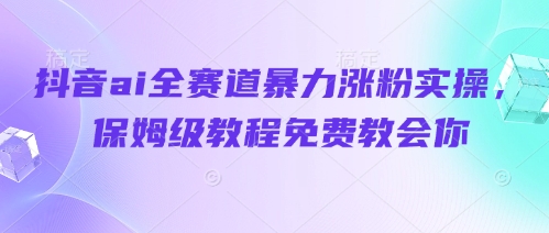 抖音ai全赛道暴力涨粉实操,保姆级教程免费教会你-老吴出海笔记