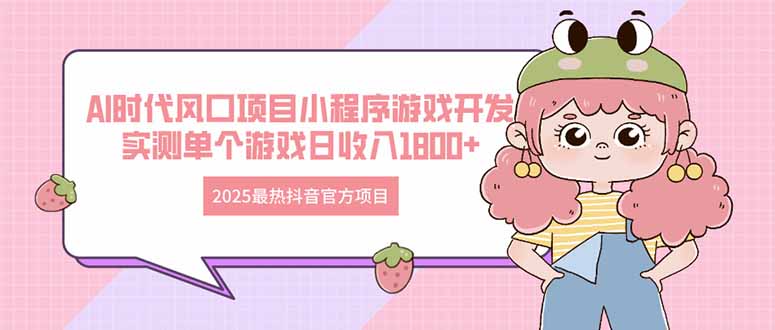 2025最热抖音官方项目 Ai时代风口项目小程序游戏开发 实测单个游戏日收…-老吴出海笔记
