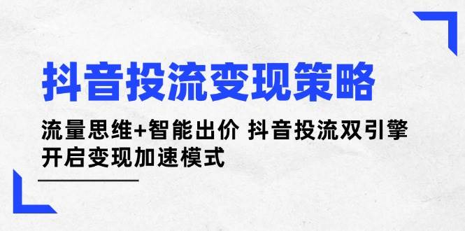 抖音投流变现策略:流量思维+智能出价 抖音投流双引擎 开启变现加速模式-老吴出海笔记