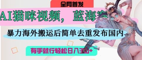 AI猫咪视频蓝海赛道,操作简单,直接海外搬运,简单去重,操作简单,有手就行日入3张-老吴出海笔记
