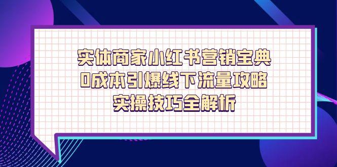 实体商家小红书营销宝典,0成本引爆线下流量攻略,实操技巧全解析-老吴出海笔记