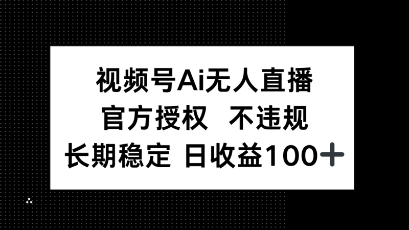 视频号AI无人直播,官方授权 不违规,单日平均收益100+-老吴出海笔记