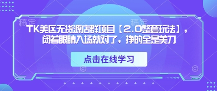 TK美区无货源店群项目【2.0整套玩法】,闭着眼睛入场就对了,挣的全是美刀-老吴出海笔记