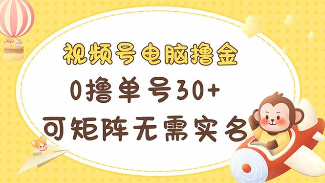 视频号电脑撸金 0撸单号30+ 可矩阵 无需实名多号多得-老吴出海笔记