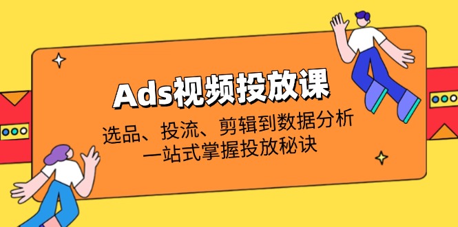Ads视频投放课全解析：选品、投流、剪辑到数据分析，一站式掌握投放秘诀-老吴出海笔记