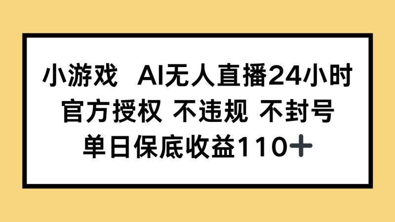 小游戏AI无人直播,官方授权 不违规 不封号,单日保底收益110+-老吴出海笔记
