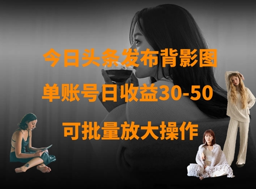 今日头条发布背影图,单账号日收益30-50,可放大操作-老吴出海笔记