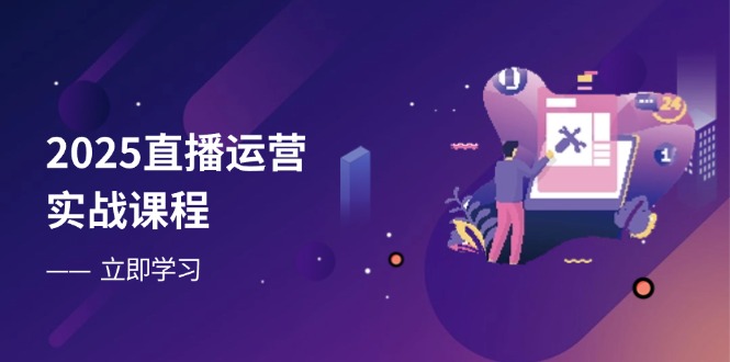 2025直播运营实战课程，零基础入门到流量优化，快速提升直播间表现-老吴出海笔记