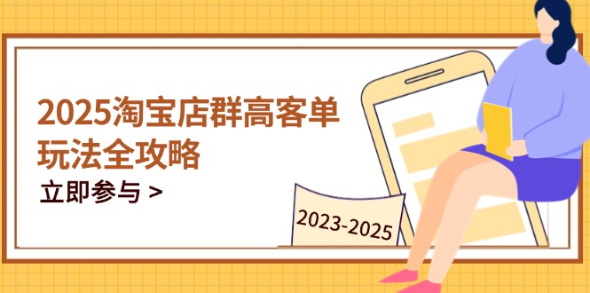 2025淘宝店群高客单玩法全攻略，把握高客单关键技巧，精通全周期运营-老吴出海笔记